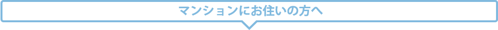 マンションにお住いの方へ